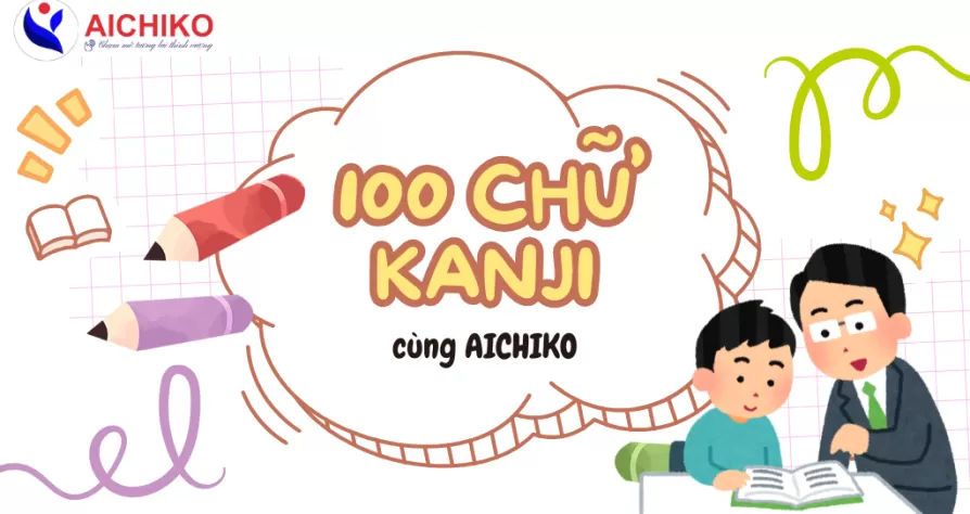 CHINH PHỤC 100 CHỮ KANJI CƠ BẢN NHẤT DÀNH CHO NGƯỜI MỚI BẮT ĐẦU CÙNG AICHIKO
